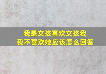 我是女孩喜欢女孩我 我不喜欢她应该怎么回答